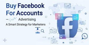 Buy Facebook Accounts for Advertising – A Smart Strategy for Marketers